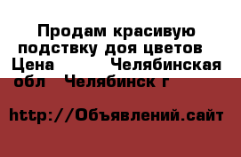 Продам красивую подствку доя цветов › Цена ­ 850 - Челябинская обл., Челябинск г.  »    